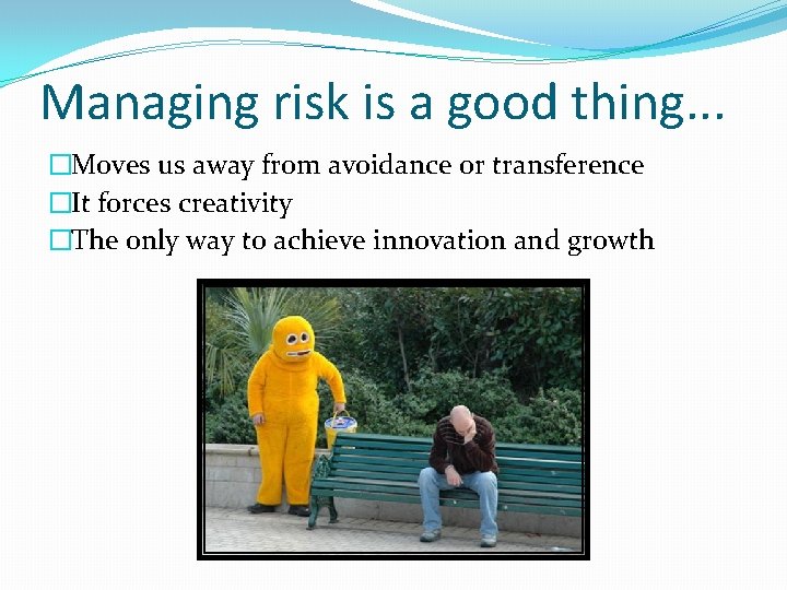 Managing risk is a good thing. . . �Moves us away from avoidance or