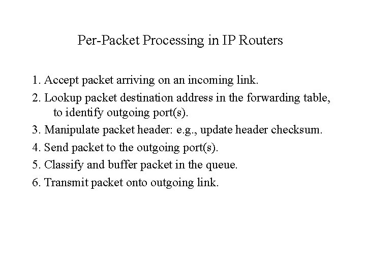 Per-Packet Processing in IP Routers 1. Accept packet arriving on an incoming link. 2.