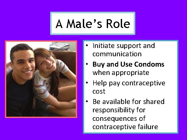 A Male’s Role • Initiate support and communication • Buy and Use Condoms when