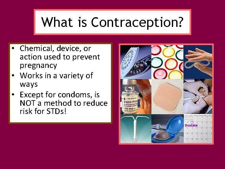 What is Contraception? • Chemical, device, or action used to prevent pregnancy • Works