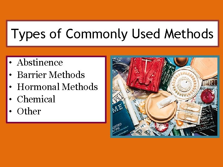 Types of Commonly Used Methods • • • Abstinence Barrier Methods Hormonal Methods Chemical