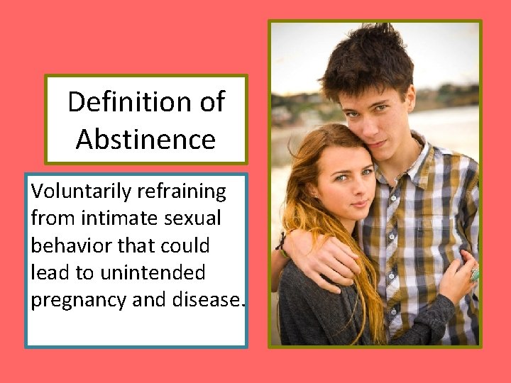 Definition of Abstinence Voluntarily refraining from intimate sexual behavior that could lead to unintended