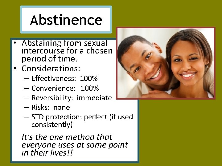 Abstinence • Abstaining from sexual intercourse for a chosen period of time. • Considerations: