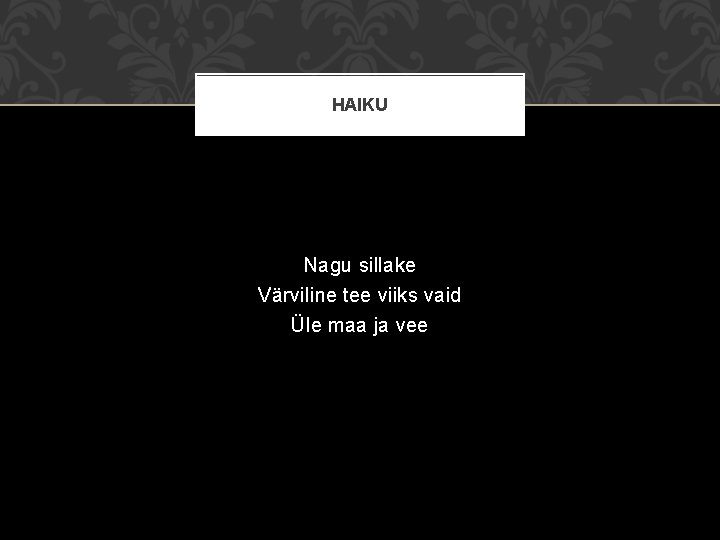 HAIKU Nagu sillake Värviline tee viiks vaid Üle maa ja vee 