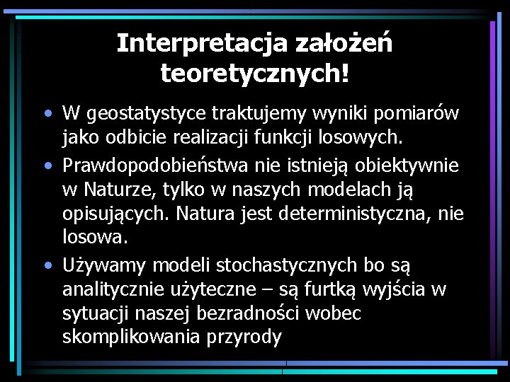 Interpretacja założeń teoretycznych! • W geostatystyce traktujemy wyniki pomiarów jako odbicie realizacji funkcji losowych.