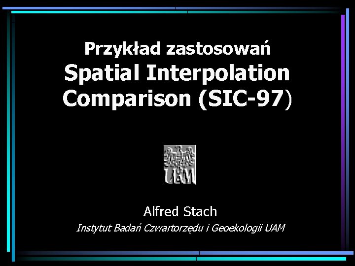 Przykład zastosowań Spatial Interpolation Comparison (SIC-97) Alfred Stach Instytut Badań Czwartorzędu i Geoekologii UAM