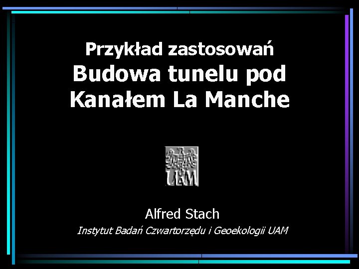 Przykład zastosowań Budowa tunelu pod Kanałem La Manche Alfred Stach Instytut Badań Czwartorzędu i