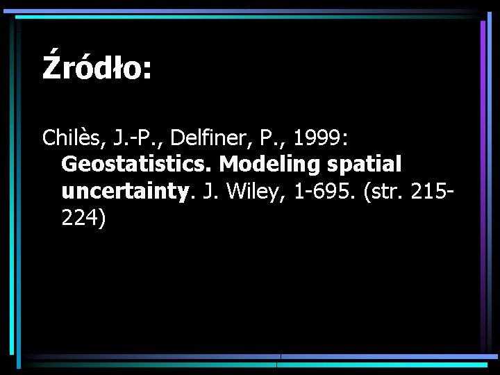 Źródło: Chilès, J. -P. , Delfiner, P. , 1999: Geostatistics. Modeling spatial uncertainty. J.