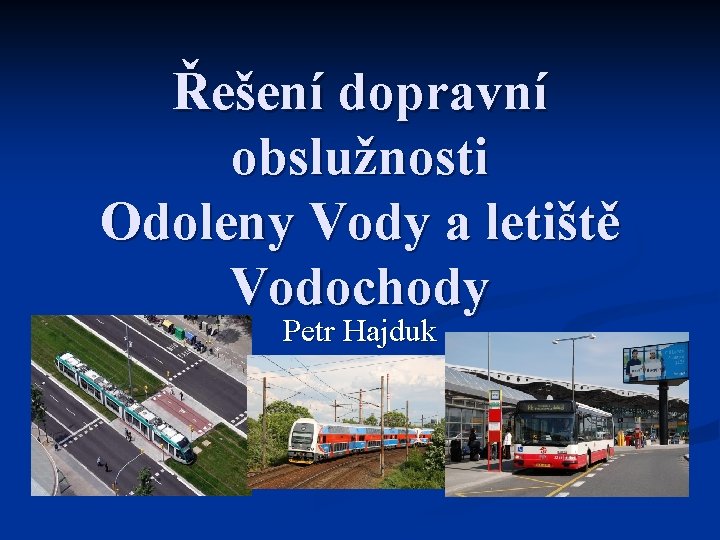 Řešení dopravní obslužnosti Odoleny Vody a letiště Vodochody Petr Hajduk 