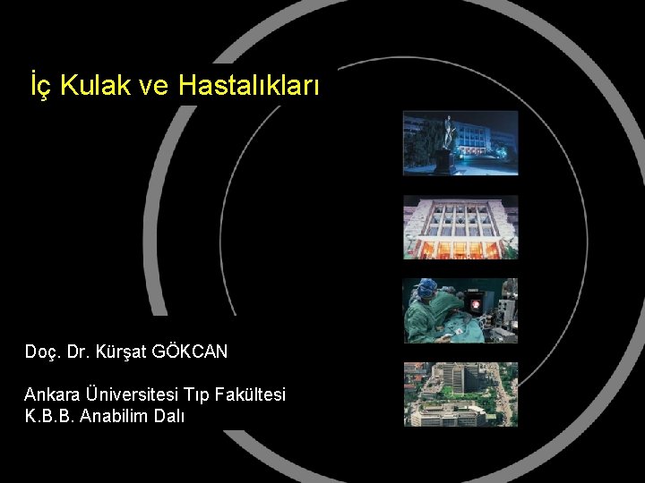 İç Kulak ve Hastalıkları Doç. Dr. Kürşat GÖKCAN Ankara Üniversitesi Tıp Fakültesi K. B.