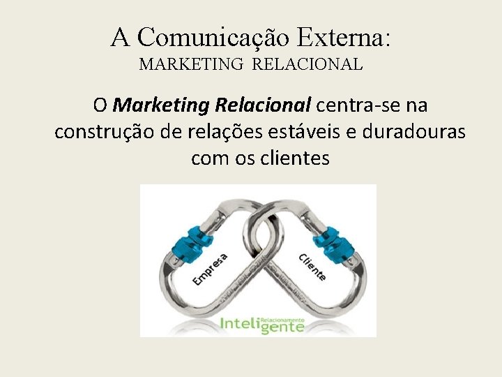 A Comunicação Externa: MARKETING RELACIONAL O Marketing Relacional centra-se na construção de relações estáveis
