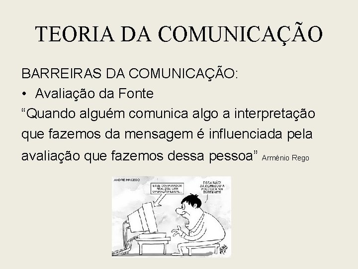 TEORIA DA COMUNICAÇÃO BARREIRAS DA COMUNICAÇÃO: • Avaliação da Fonte “Quando alguém comunica algo