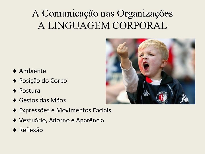 A Comunicação nas Organizações A LINGUAGEM CORPORAL Ambiente Posição do Corpo Postura Gestos das