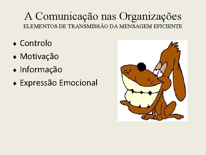 A Comunicação nas Organizações ELEMENTOS DE TRANSMISSÃO DA MENSAGEM EFICIENTE Controlo Motivação Informação Expressão