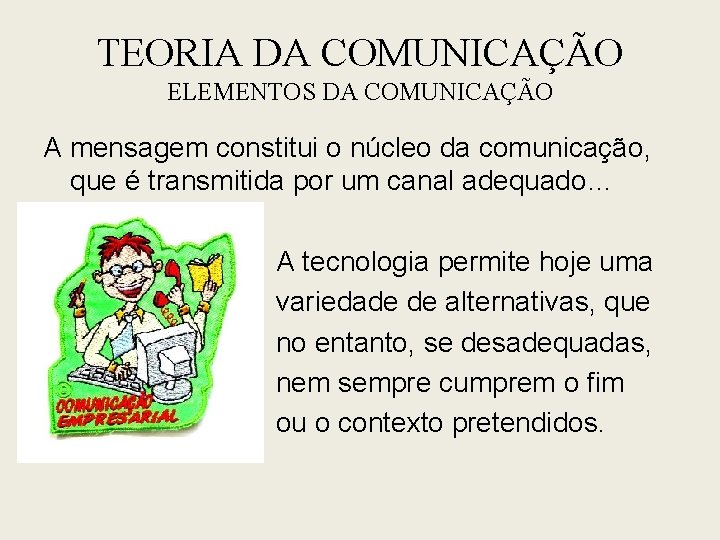 TEORIA DA COMUNICAÇÃO ELEMENTOS DA COMUNICAÇÃO A mensagem constitui o núcleo da comunicação, que