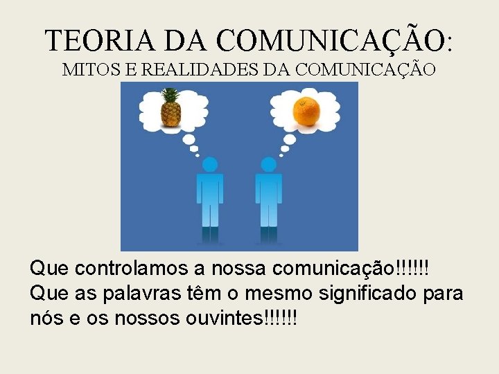 TEORIA DA COMUNICAÇÃO: MITOS E REALIDADES DA COMUNICAÇÃO Que controlamos a nossa comunicação!!!!!! Que