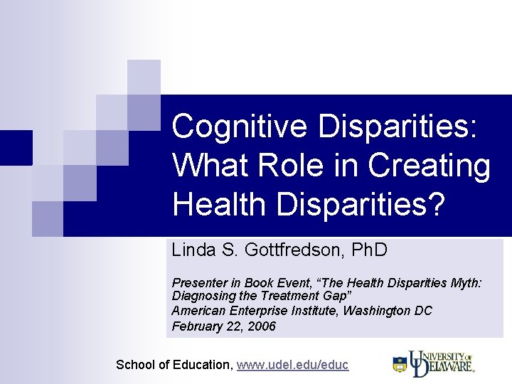 Cognitive Disparities: What Role in Creating Health Disparities? Linda S. Gottfredson, Ph. D Presenter