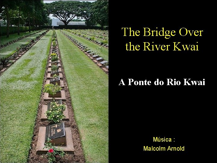 The Bridge Over the River Kwai A Ponte do Rio Kwai Música : Malcolm