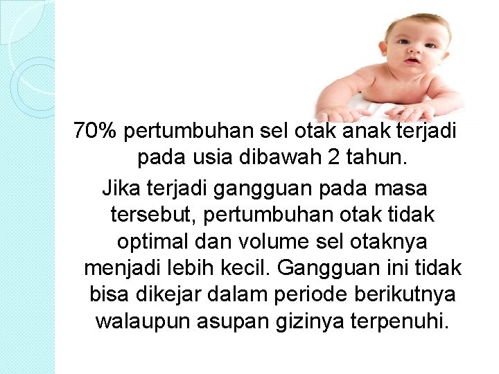 70% pertumbuhan sel otak anak terjadi pada usia dibawah 2 tahun. Jika terjadi gangguan