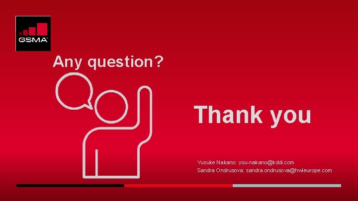 Any question? Thank you Yusuke Nakano: you-nakano@kddi. com Sandra Ondrusova: sandra. ondrusova@hwleurope. com Any question? Thank you Yusuke Nakano: you-nakano@kddi. com Sandra Ondrusova: sandra. ondrusova@hwleurope. com