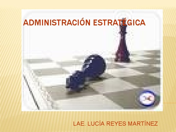 ADMINISTRACIÓN ESTRATÉGICA LAE. LUCÍA REYES MARTÍNEZ 