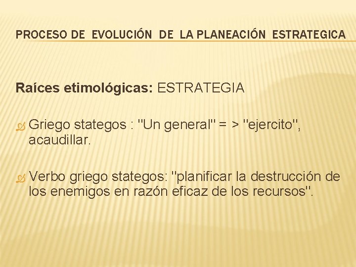 PROCESO DE EVOLUCIÓN DE LA PLANEACIÓN ESTRATEGICA Raíces etimológicas: ESTRATEGIA Griego stategos : "Un