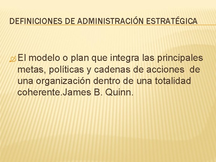 DEFINICIONES DE ADMINISTRACIÓN ESTRATÉGICA El modelo o plan que integra las principales metas, políticas