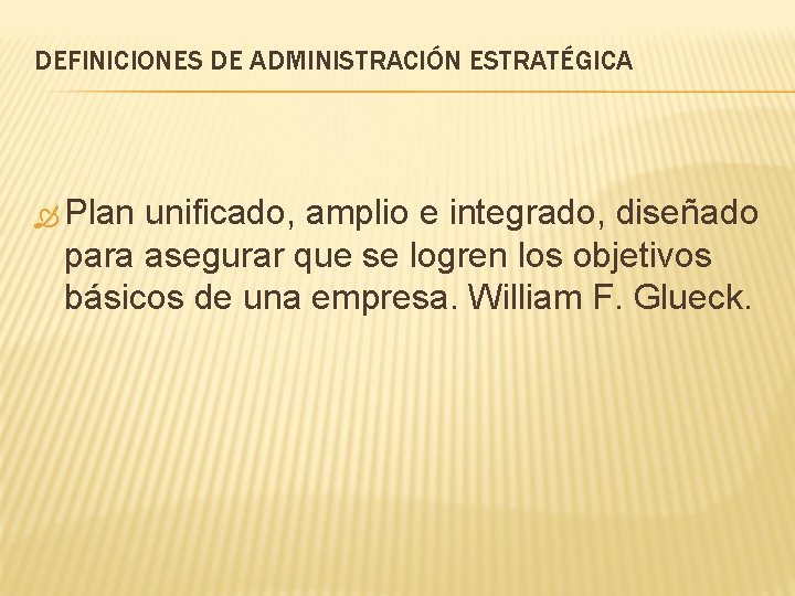 DEFINICIONES DE ADMINISTRACIÓN ESTRATÉGICA Plan unificado, amplio e integrado, diseñado para asegurar que se