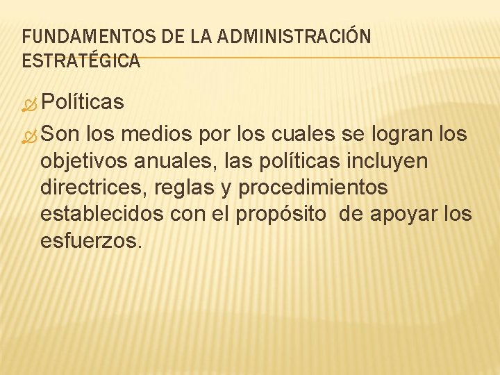 FUNDAMENTOS DE LA ADMINISTRACIÓN ESTRATÉGICA Políticas Son los medios por los cuales se logran