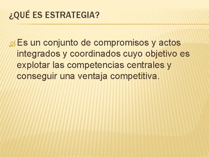 ¿QUÉ ES ESTRATEGIA? Es un conjunto de compromisos y actos integrados y coordinados cuyo