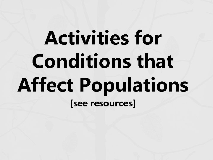 Activities for Conditions that Affect Populations [see resources] 