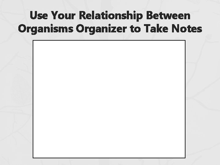 Use Your Relationship Between Organisms Organizer to Take Notes 