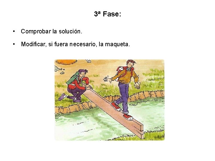 3ª Fase: • Comprobar la solución. • Modificar, si fuera necesario, la maqueta. 