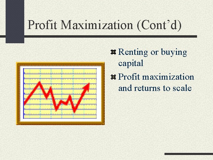 Profit Maximization (Cont’d) Renting or buying capital Profit maximization and returns to scale 