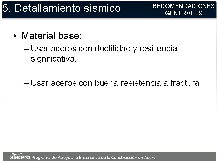 5. Detallamiento sísmico RECOMENDACIONES GENERALES • Material base: – Usar aceros con ductilidad y