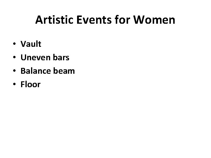 Artistic Events for Women • • Vault Uneven bars Balance beam Floor 