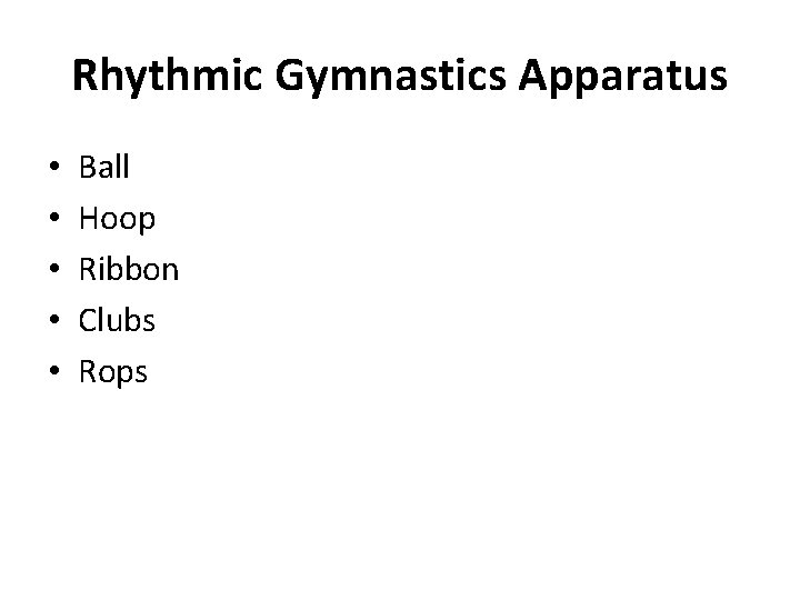 Rhythmic Gymnastics Apparatus • • • Ball Hoop Ribbon Clubs Rops 