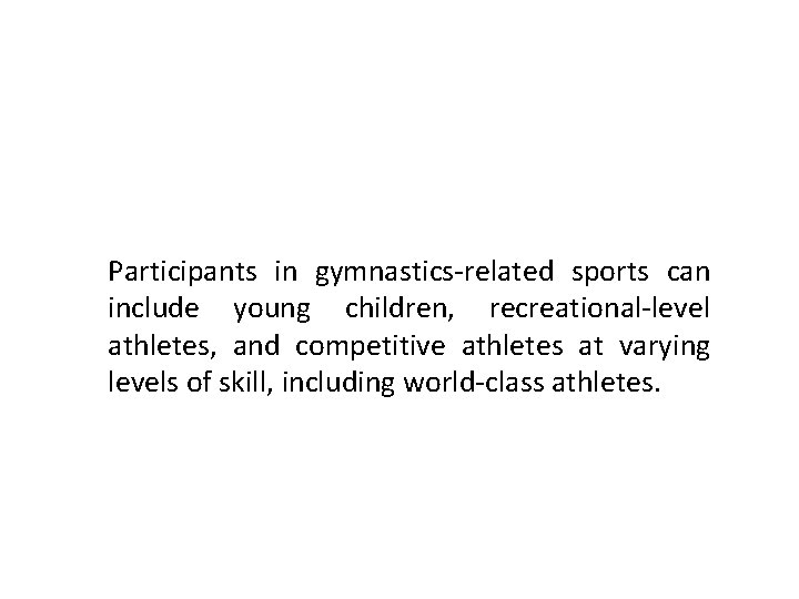 Participants in gymnastics-related sports can include young children, recreational-level athletes, and competitive athletes at