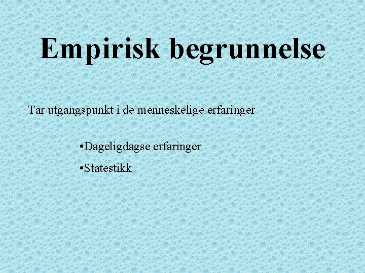 Empirisk begrunnelse Tar utgangspunkt i de menneskelige erfaringer • Dageligdagse erfaringer • Statestikk 