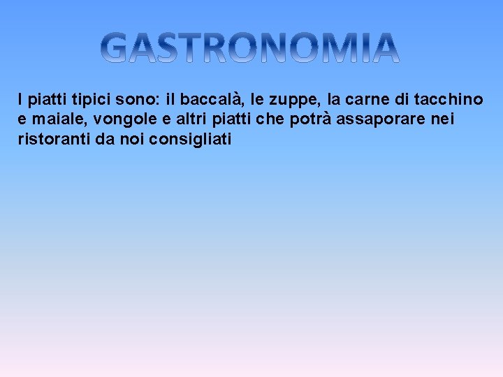 I piatti tipici sono: il baccalà, le zuppe, la carne di tacchino e maiale,