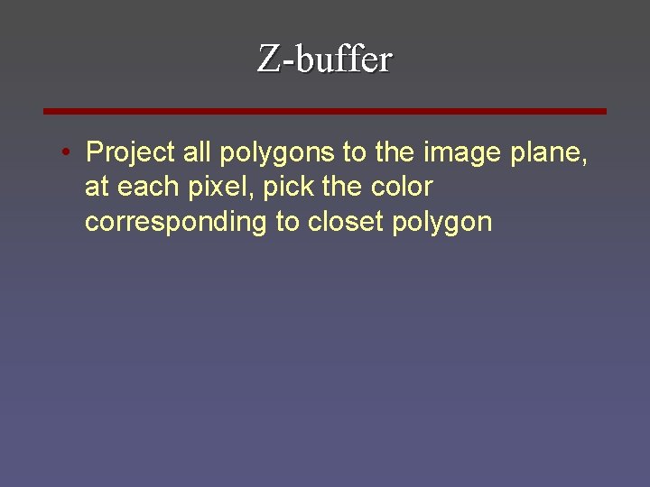 Z-buffer • Project all polygons to the image plane, at each pixel, pick the