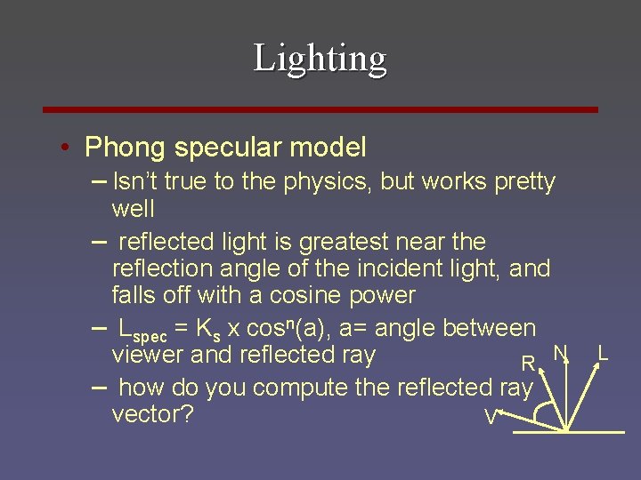 Lighting • Phong specular model – Isn’t true to the physics, but works pretty