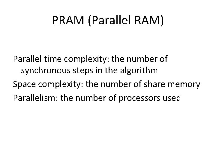 PRAM (Parallel RAM) Parallel time complexity: the number of synchronous steps in the algorithm