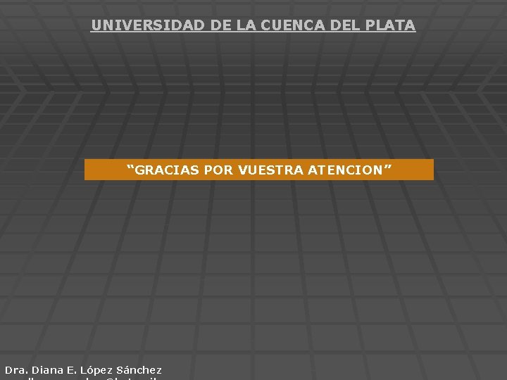 UNIVERSIDAD DE LA CUENCA DEL PLATA “GRACIAS POR VUESTRA ATENCION” Dra. Diana E. López