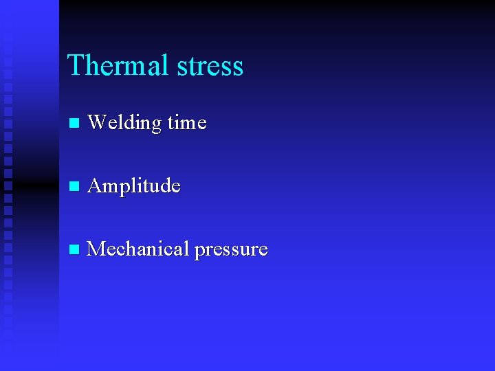 Thermal stress n Welding time n Amplitude n Mechanical pressure 