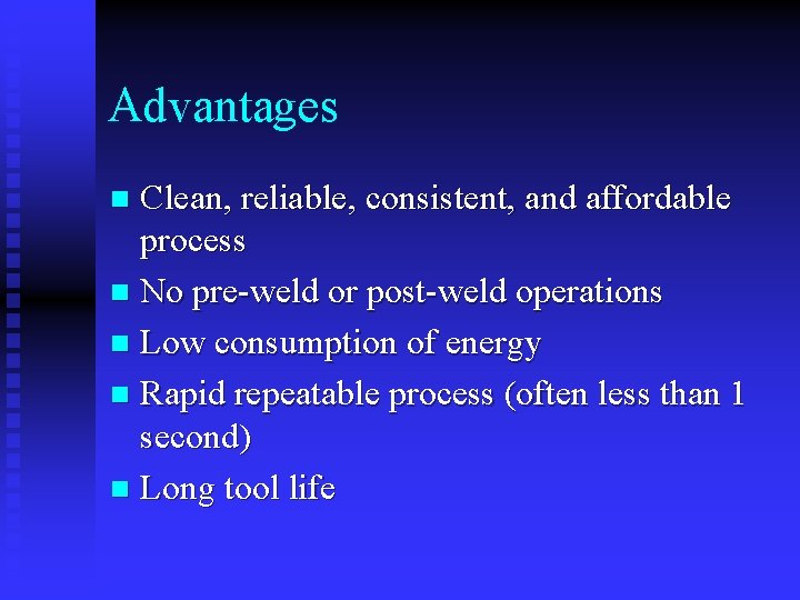 Advantages Clean, reliable, consistent, and affordable process n No pre-weld or post-weld operations n