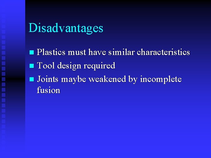 Disadvantages Plastics must have similar characteristics n Tool design required n Joints maybe weakened