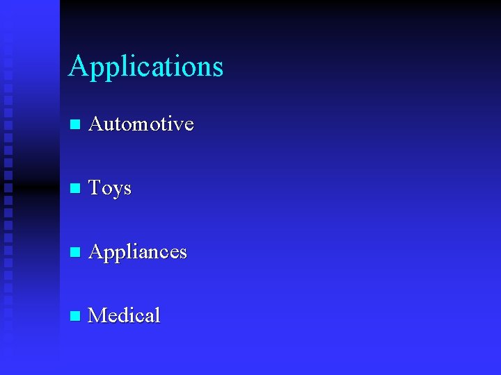 Applications n Automotive n Toys n Appliances n Medical 