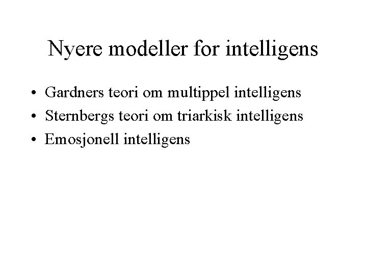 Nyere modeller for intelligens • Gardners teori om multippel intelligens • Sternbergs teori om
