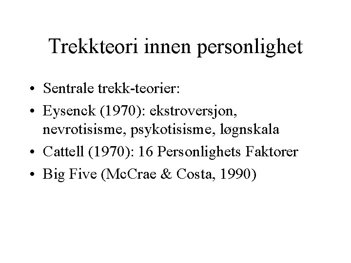 Trekkteori innen personlighet • Sentrale trekk-teorier: • Eysenck (1970): ekstroversjon, nevrotisisme, psykotisisme, løgnskala •